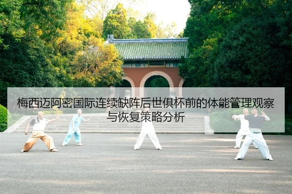 梅西迈阿密国际连续缺阵后世俱杯前的体能管理观察与恢复策略分析