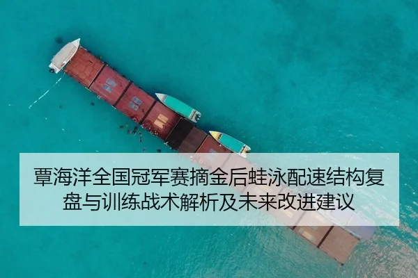 覃海洋全国冠军赛摘金后蛙泳配速结构复盘与训练战术解析及未来改进建议